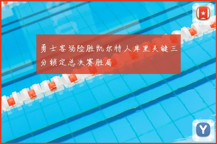 勇士客场险胜凯尔特人库里关键三分锁定总决赛胜局