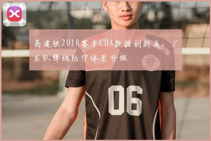 易建联2018赛季CBA数据创新高，广东队锋线防守体系升级