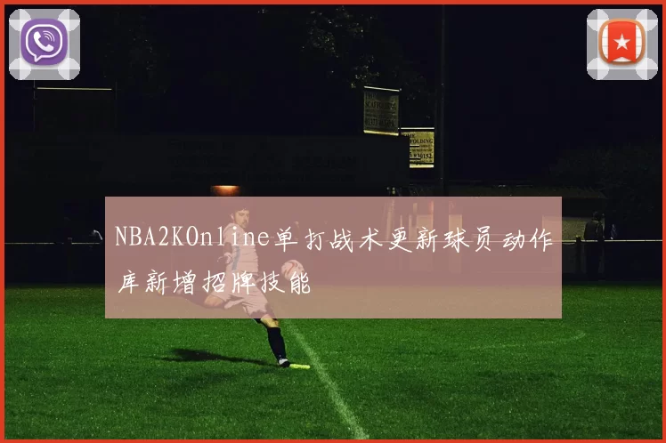 NBA2KOnline单打战术更新球员动作库新增招牌技能